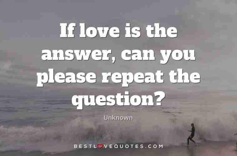 If Love Is The Answer Can You Please Repeat The Question Best